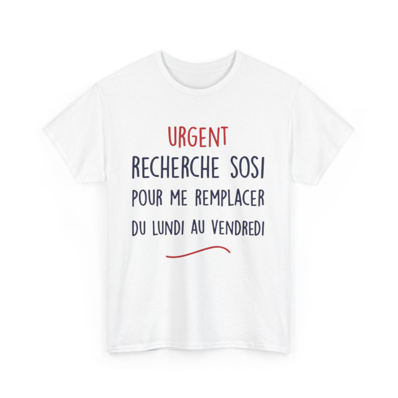 Tee Shirt Unisex fun Urgent recherche sosi pour me remplacer du lundi au vendredi humour drôle amusant idée cadeau