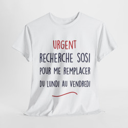 Tee Shirt Unisex fun Urgent recherche sosi pour me remplacer du lundi au vendredi humour drôle amusant idée cadeau