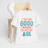 Tee shirt Unisex I See no good  reason to act my age idée cadeau humour