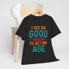 Tee shirt Unisex I See no good  reason to act my age idée cadeau humour