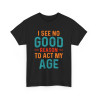Tee shirt Unisex I See no good  reason to act my age idée cadeau humour