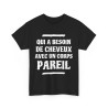 Tee shirt Unisex Qui a besoin de cheveux avec un corps pareil Idée cadeau humour drôle amusant