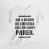 Tee shirt Unisex Qui a besoin de cheveux avec un corps pareil Idée cadeau humour drôle amusant rigolo