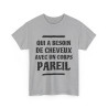 Tee shirt Unisex Qui a besoin de cheveux avec un corps pareil Idée cadeau humour drôle amusant rigolo