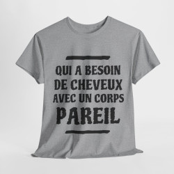 Tee shirt Unisex Qui a besoin de cheveux avec un corps pareil Idée cadeau humour drôle amusant rigolo
