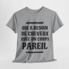 Tee shirt Unisex Qui a besoin de cheveux avec un corps pareil Idée cadeau humour drôle amusant rigolo