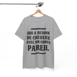 Tee shirt Unisex Qui a besoin de cheveux avec un corps pareil Idée cadeau humour drôle amusant rigolo