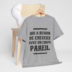 Tee shirt Unisex Qui a besoin de cheveux avec un corps pareil Idée cadeau humour drôle amusant rigolo
