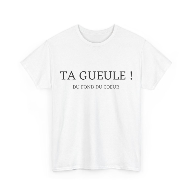 Tee shirt Unisex Ta gueule ! Du fond du coeur idée cadeau humour drôle amusant homme femme