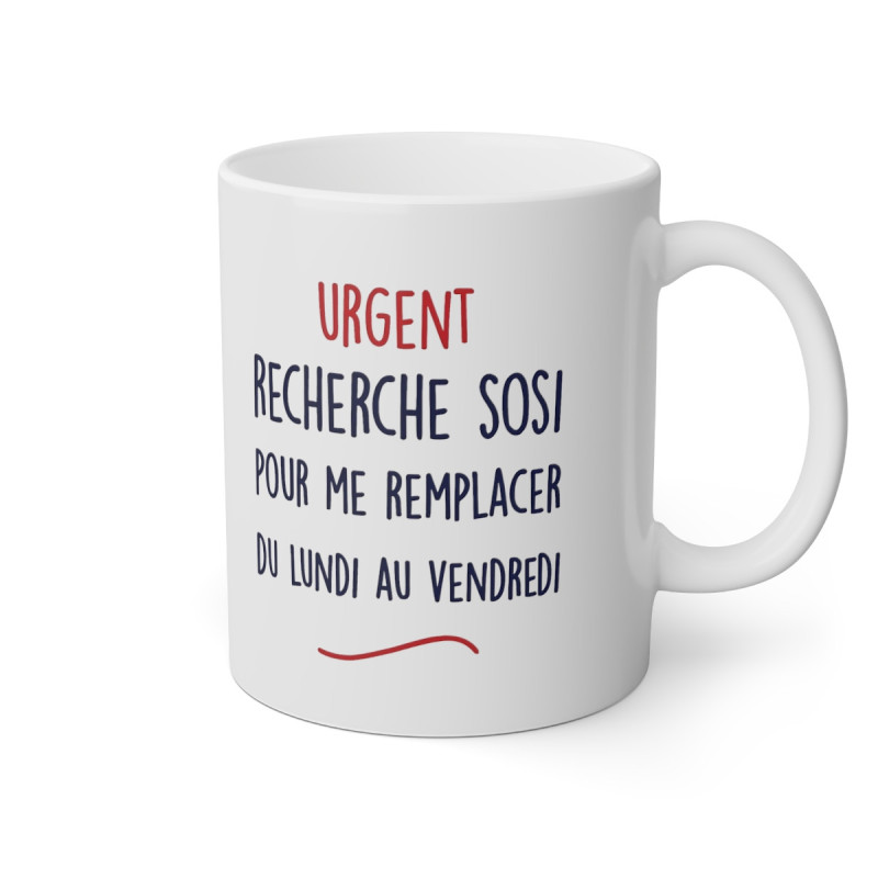 Mug Urgent recherche sosi pour me remplacer du lundi au vendredi idée cadeau humour drôle amusant