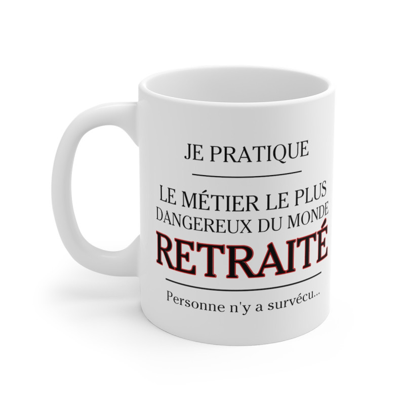 Mug Retraite humour drôle Je pratique le métier le plus dangenreux du monde Retraité idée cadeau