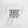 Tee Shirt  Humour drole Je Ne Suis Pas Du Matin, Ni De l'Après-Midi idée cadeau rigolo pour homme et femme