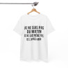 Tee Shirt  Humour drole Je Ne Suis Pas Du Matin, Ni De l'Après-Midi idée cadeau rigolo pour homme et femme
