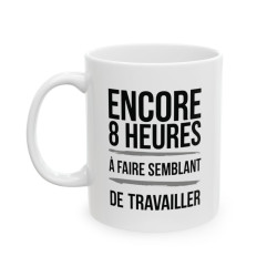"Mug Humoristique - Encore 8 Heures à Faire Semblant de Travailler" idée cadeau Bureau